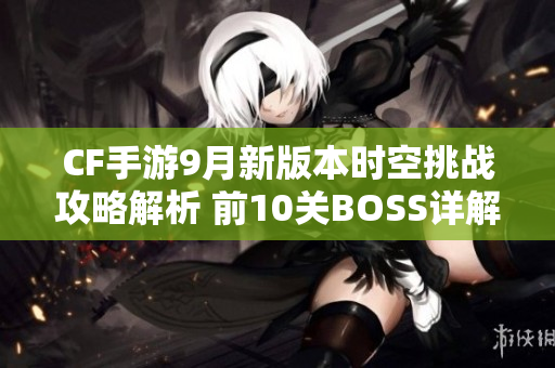 CF手游9月新版本时空挑战攻略解析 前10关BOSS详解