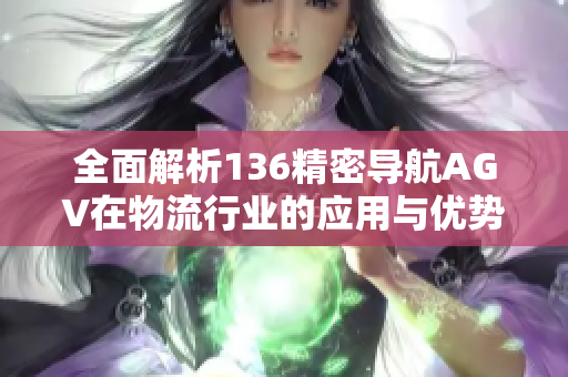 全面解析136精密导航AGV在物流行业的应用与优势