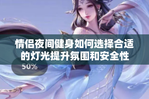 情侣夜间健身如何选择合适的灯光提升氛围和安全性