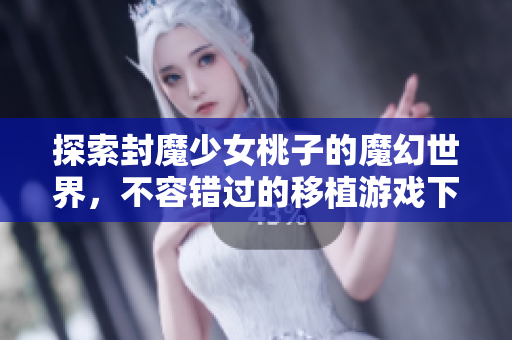 探索封魔少女桃子的魔幻世界，不容错过的移植游戏下载指南