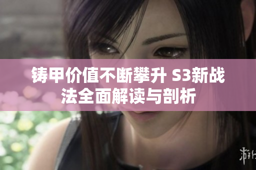铸甲价值不断攀升 S3新战法全面解读与剖析
