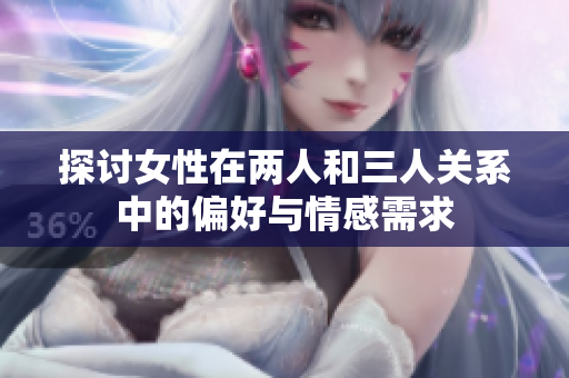 探讨女性在两人和三人关系中的偏好与情感需求