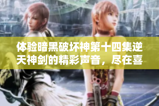 体验暗黑破坏神第十四集逆天神剑的精彩声音，尽在喜马拉雅免费收听