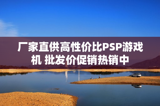 厂家直供高性价比PSP游戏机 批发价促销热销中