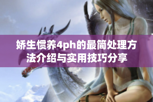 娇生惯养4ph的最简处理方法介绍与实用技巧分享