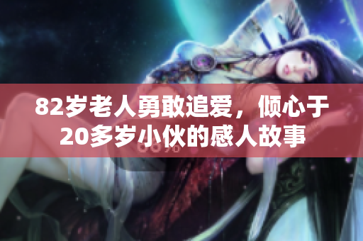 82岁老人勇敢追爱，倾心于20多岁小伙的感人故事