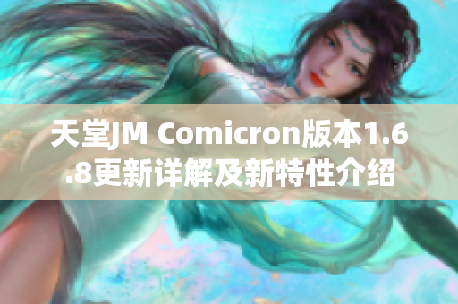 天堂JM Comicron版本1.6.8更新详解及新特性介绍