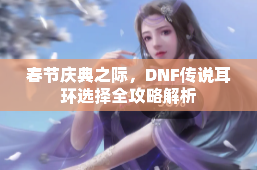 春节庆典之际，DNF传说耳环选择全攻略解析