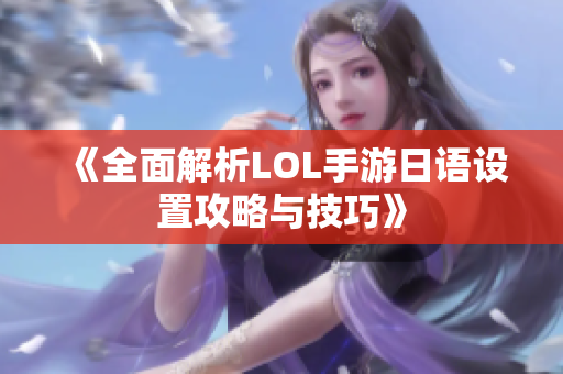 《全面解析LOL手游日语设置攻略与技巧》