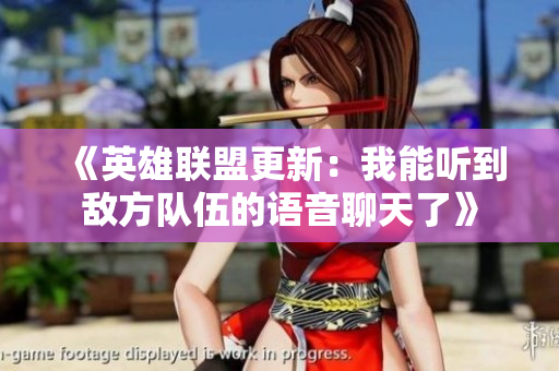 《英雄联盟更新：我能听到敌方队伍的语音聊天了》