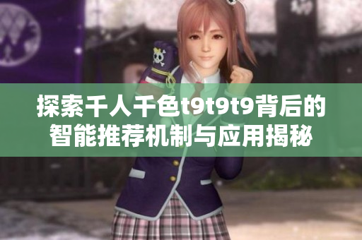 探索千人千色t9t9t9背后的智能推荐机制与应用揭秘