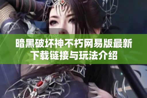 暗黑破坏神不朽网易版最新下载链接与玩法介绍