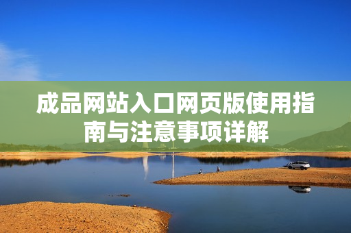 成品网站入口网页版使用指南与注意事项详解