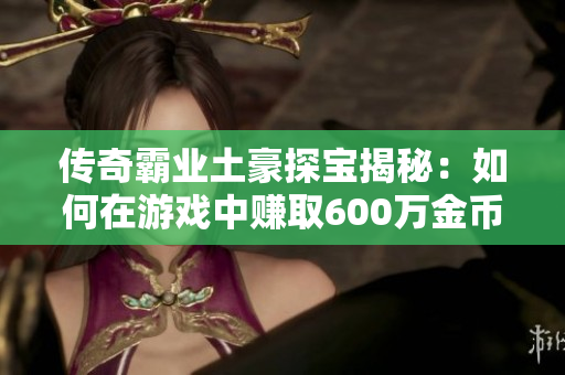 传奇霸业土豪探宝揭秘：如何在游戏中赚取600万金币