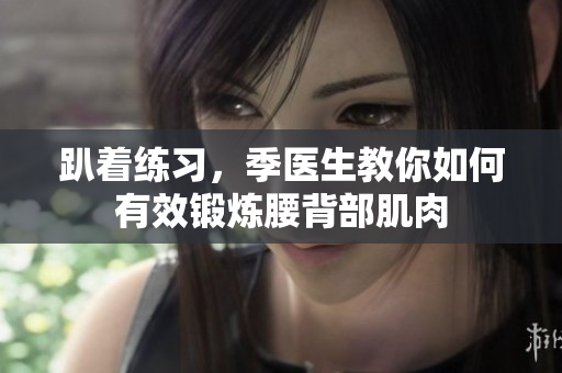 趴着练习，季医生教你如何有效锻炼腰背部肌肉