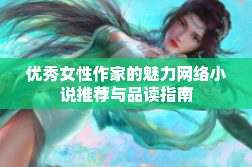 优秀女性作家的魅力网络小说推荐与品读指南