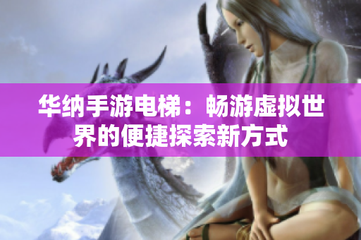 华纳手游电梯：畅游虚拟世界的便捷探索新方式