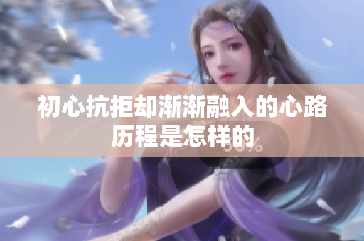 初心抗拒却渐渐融入的心路历程是怎样的