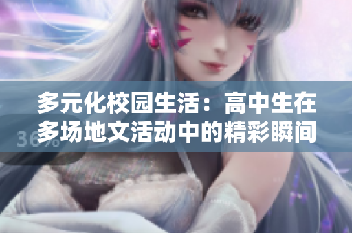 多元化校园生活：高中生在多场地文活动中的精彩瞬间