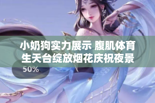 小奶狗实力展示 腹肌体育生天台绽放烟花庆祝夜景