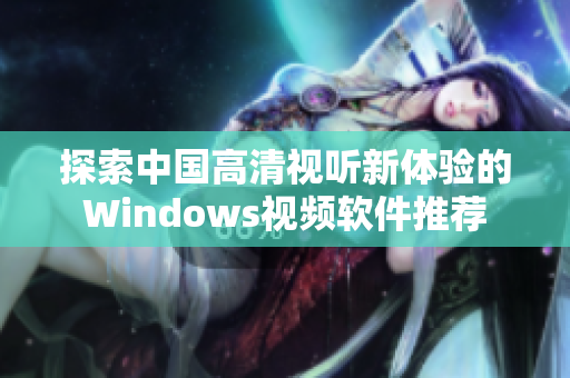 探索中国高清视听新体验的Windows视频软件推荐