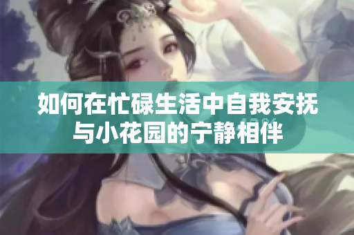 如何在忙碌生活中自我安抚与小花园的宁静相伴