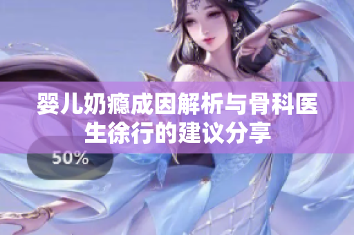 婴儿奶瘾成因解析与骨科医生徐行的建议分享
