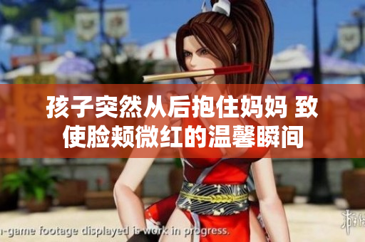 孩子突然从后抱住妈妈 致使脸颊微红的温馨瞬间