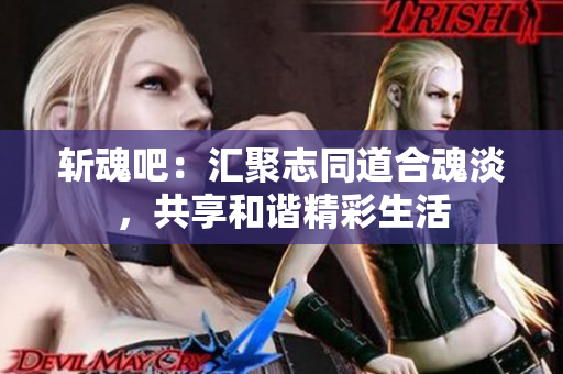 斩魂吧：汇聚志同道合魂淡，共享和谐精彩生活