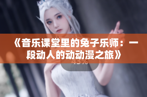 《音乐课堂里的兔子乐师：一段动人的动动漫之旅》