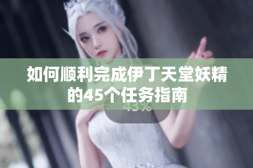 如何顺利完成伊丁天堂妖精的45个任务指南