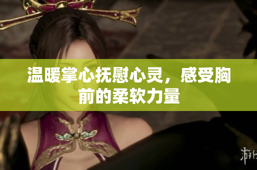温暖掌心抚慰心灵，感受胸前的柔软力量