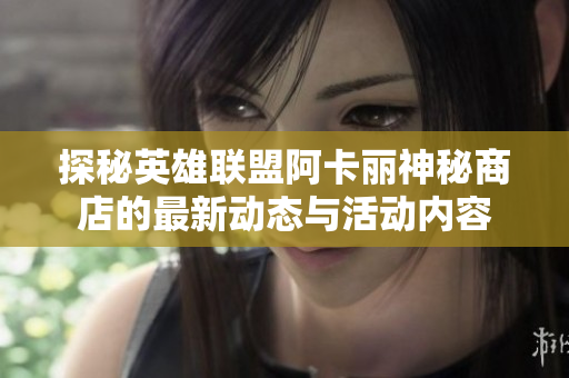 探秘英雄联盟阿卡丽神秘商店的最新动态与活动内容