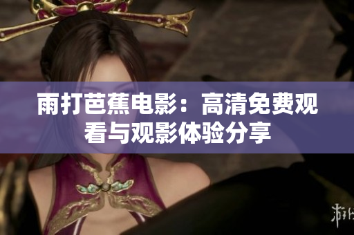 雨打芭蕉电影：高清免费观看与观影体验分享