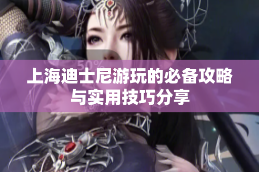 上海迪士尼游玩的必备攻略与实用技巧分享