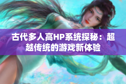 古代多人高HP系统探秘：超越传统的游戏新体验