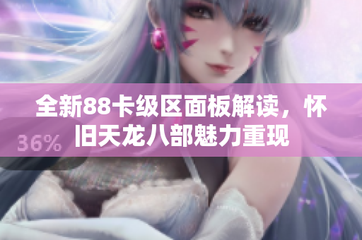 全新88卡级区面板解读，怀旧天龙八部魅力重现