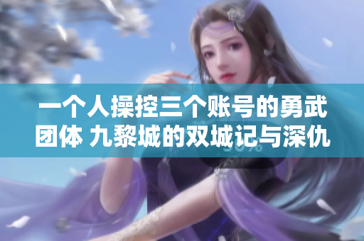 一个人操控三个账号的勇武团体 九黎城的双城记与深仇大恨