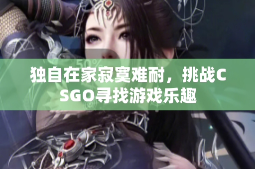 独自在家寂寞难耐，挑战CSGO寻找游戏乐趣