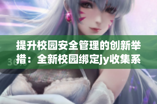 提升校园安全管理的创新举措：全新校园绑定jy收集系统解析
