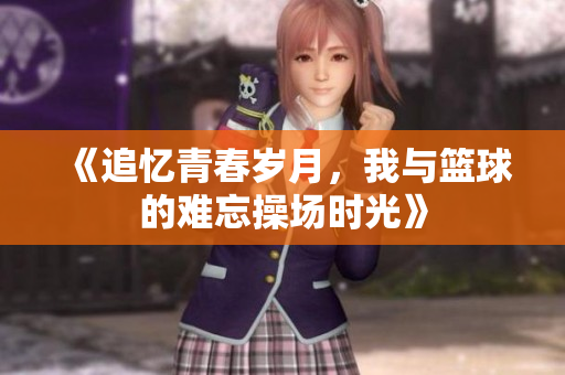 《追忆青春岁月，我与篮球的难忘操场时光》