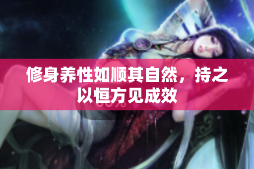 修身养性如顺其自然，持之以恒方见成效