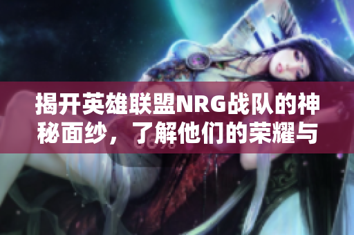 揭开英雄联盟NRG战队的神秘面纱，了解他们的荣耀与挑战