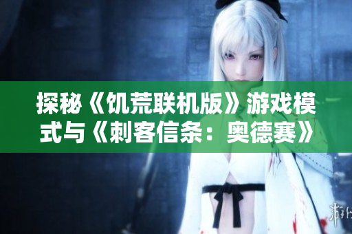 探秘《饥荒联机版》游戏模式与《刺客信条：奥德赛》陶片解谜全攻略