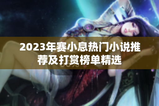 2023年赛小息热门小说推荐及打赏榜单精选