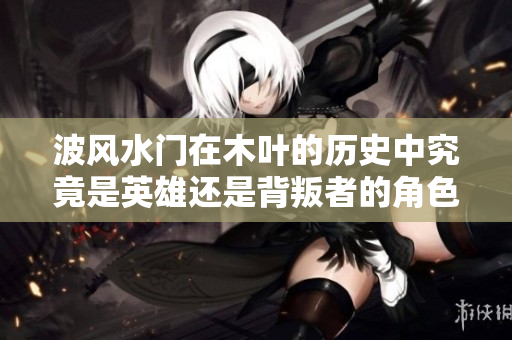 波风水门在木叶的历史中究竟是英雄还是背叛者的角色分析