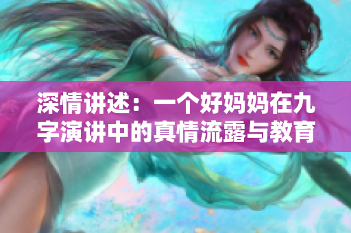 深情讲述：一个好妈妈在九字演讲中的真情流露与教育理念