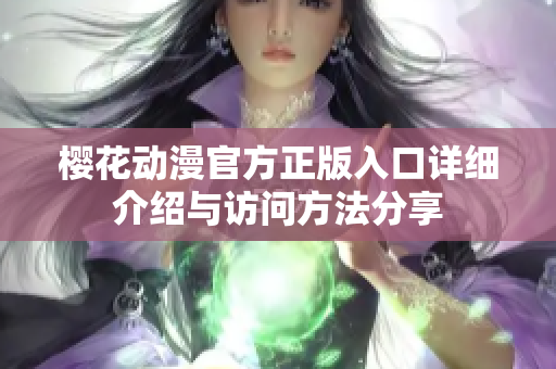 樱花动漫官方正版入口详细介绍与访问方法分享