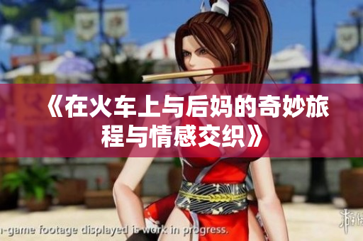 《在火车上与后妈的奇妙旅程与情感交织》