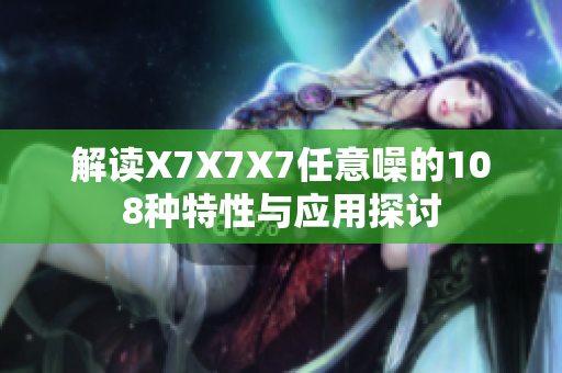 解读X7X7X7任意噪的108种特性与应用探讨